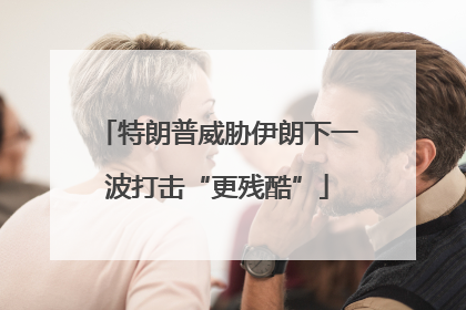 特朗普威胁伊朗下一波打击“更残酷”
