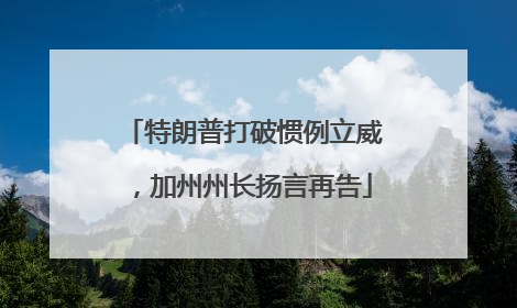 特朗普打破惯例立威，加州州长扬言再告