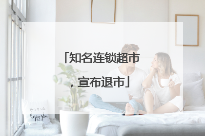 知名连锁超市，宣布退市