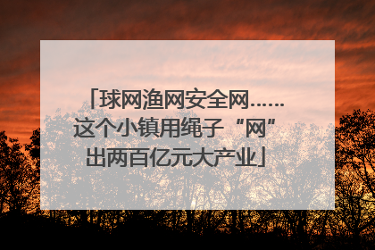 球网渔网安全网……这个小镇用绳子“网”出两百亿元大产业