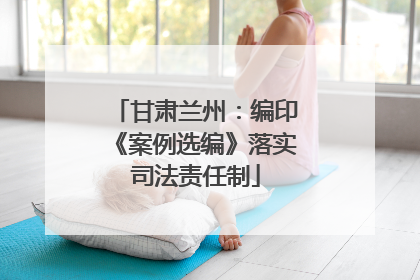甘肃兰州：编印《案例选编》落实司法责任制