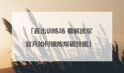 直击训练场 看解放军官兵如何锤炼爆破技能