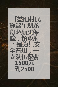 益阳村民称端午划龙舟必须买保险，镇政府：是为其安全着想，一支队伍保费1500元到2500元