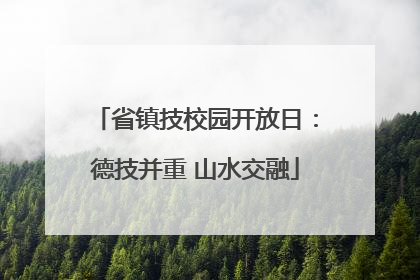 省镇技校园开放日：德技并重 山水交融