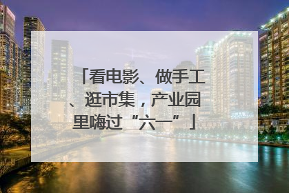 看电影、做手工、逛市集，产业园里嗨过“六一”