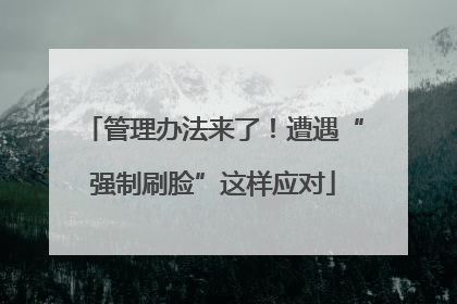 管理办法来了！遭遇“强制刷脸”这样应对