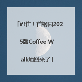 码住！首钢园2025版Coffee Walk地图来了