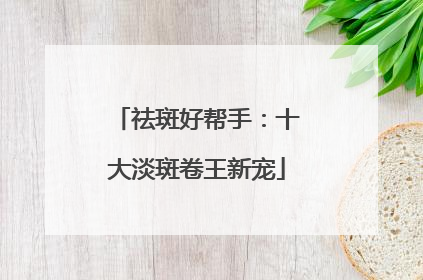 祛斑好帮手：十大淡斑卷王新宠