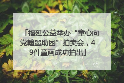 福延公益举办“童心向党翰墨助困”拍卖会，49件童画成功拍出