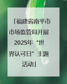 福建省南平市市场监管局开展2025年“世界认可日”主题活动