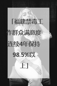 福建禁毒工作群众满意度连续4年保持98.5%以上