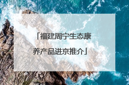 福建周宁生态康养产品进京推介