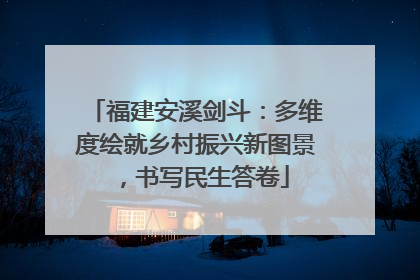 福建安溪剑斗：多维度绘就乡村振兴新图景，书写民生答卷