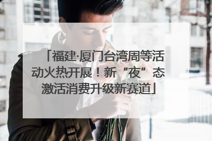 福建·厦门台湾周等活动火热开展！新“夜”态激活消费升级新赛道