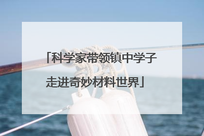 科学家带领镇中学子走进奇妙材料世界