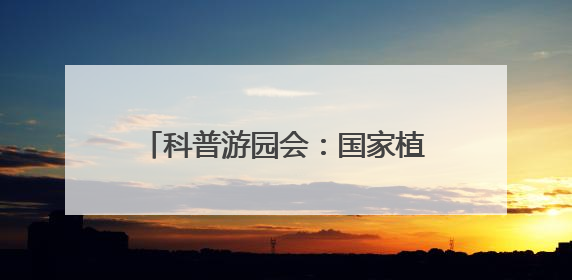 科普游园会：国家植物园活动精彩纷呈