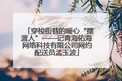 穿梭街巷的暖心“摆渡人”——记青海佑海网络科技有限公司网约配送员孟玉波