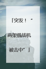 突发！“两架俄战机被击中”