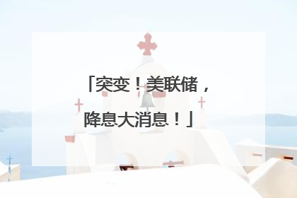 突变！美联储，降息大消息！