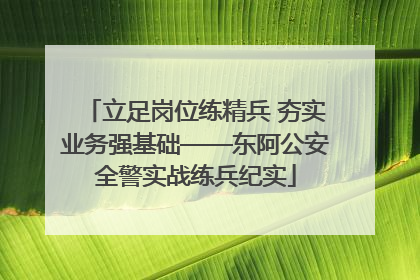 立足岗位练精兵 夯实业务强基础——东阿公安全警实战练兵纪实