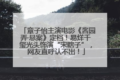 章子怡主演电影《酱园弄·悬案》定档！易烊千玺光头饰演“宋瞎子”，网友直呼认不出！