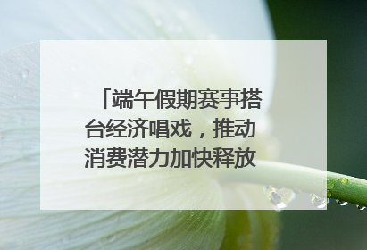 端午假期赛事搭台经济唱戏，推动消费潜力加快释放｜新经济观察