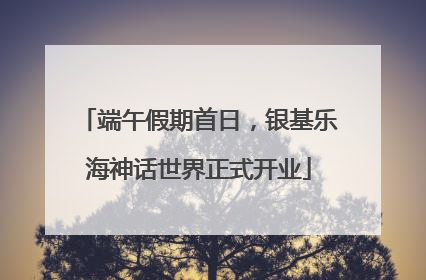 端午假期首日，银基乐海神话世界正式开业