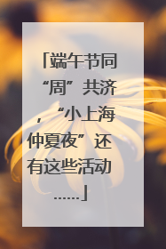 端午节同“周”共济，“小上海仲夏夜”还有这些活动……