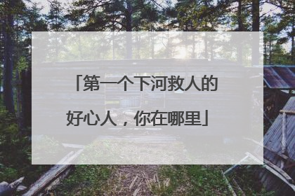 第一个下河救人的好心人，你在哪里