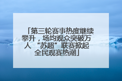 第三轮赛事热度继续攀升，场均观众突破万人 “苏超”联赛掀起全民观赛热潮