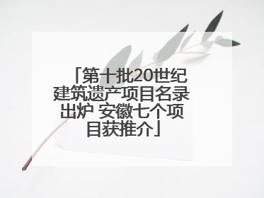 第十批20世纪建筑遗产项目名录出炉 安徽七个项目获推介
