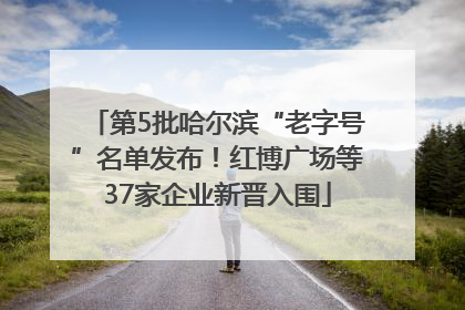 第5批哈尔滨“老字号”名单发布！红博广场等37家企业新晋入围