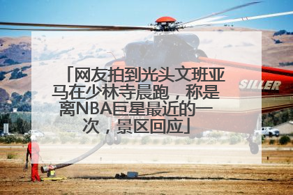 网友拍到光头文班亚马在少林寺晨跑，称是离NBA巨星最近的一次，景区回应