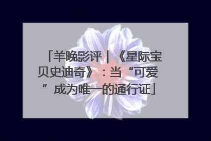 羊晚影评｜《星际宝贝史迪奇》：当“可爱”成为唯一的通行证