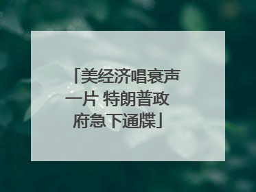 美经济唱衰声一片 特朗普政府急下通牒