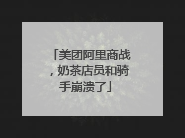 美团阿里商战，奶茶店员和骑手崩溃了