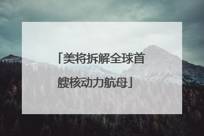 美将拆解全球首艘核动力航母