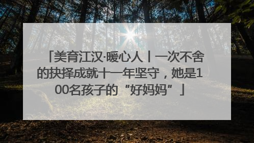 美育江汉·暖心人丨一次不舍的抉择成就十一年坚守，她是100名孩子的“好妈妈”