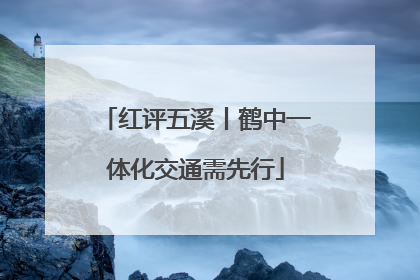 红评五溪丨鹤中一体化交通需先行