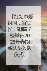 红领巾爱祖国，宜宾长宁硐底学校举行2025年春期新队员入队仪式