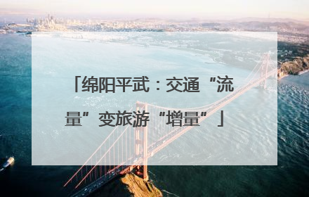 绵阳平武：交通“流量”变旅游“增量”