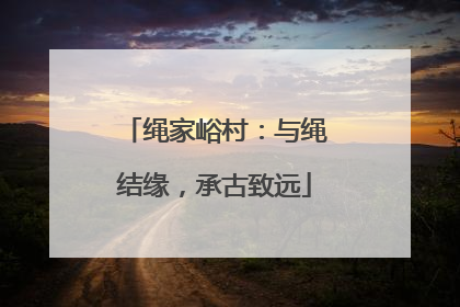 绳家峪村：与绳结缘，承古致远