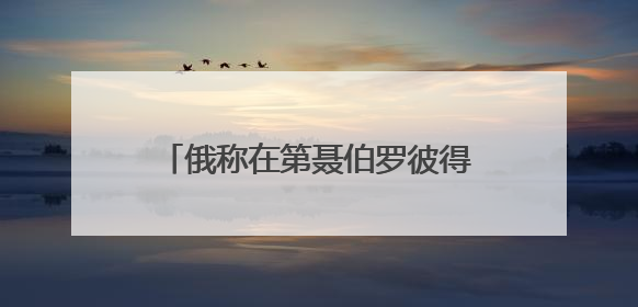 俄称在第聂伯罗彼得罗夫斯克继续推进 乌方：与事实完全不符