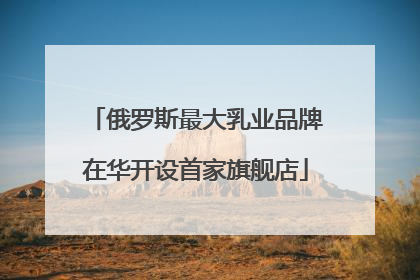 俄罗斯最大乳业品牌在华开设首家旗舰店