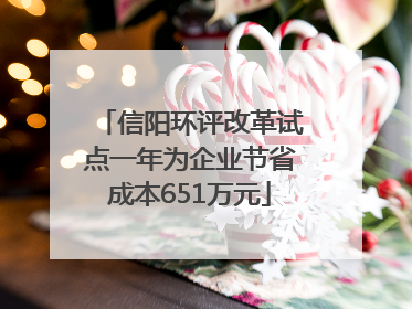 信阳环评改革试点一年为企业节省成本651万元