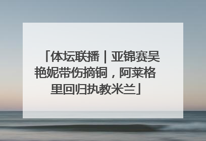 体坛联播｜亚锦赛吴艳妮带伤摘铜，阿莱格里回归执教米兰