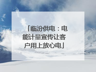 临汾供电：电能计量宣传让客户用上放心电