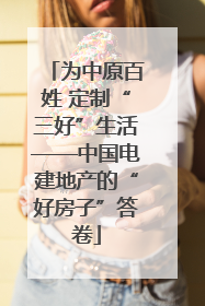 为中原百姓 定制“三好”生活——中国电建地产的“好房子”答卷