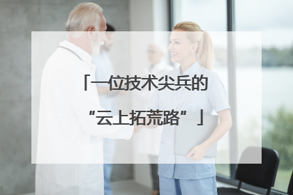 一位技术尖兵的“云上拓荒路”