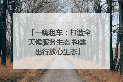 一嗨租车：打造全天候服务生态 构建出行放心生态